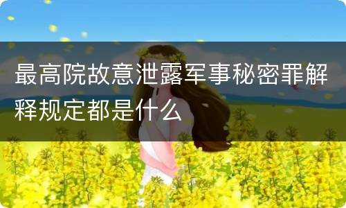 最高院故意泄露军事秘密罪解释规定都是什么