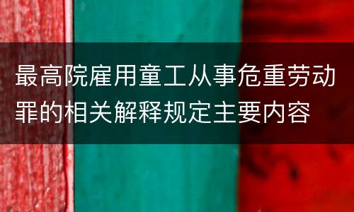 最高院雇用童工从事危重劳动罪的相关解释规定主要内容