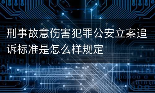 刑事故意伤害犯罪公安立案追诉标准是怎么样规定