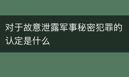 对于故意泄露军事秘密犯罪的认定是什么
