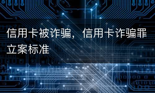 信用卡被诈骗，信用卡诈骗罪立案标准