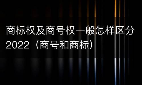 商标权及商号权一般怎样区分2022（商号和商标）