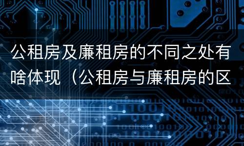 公租房及廉租房的不同之处有啥体现（公租房与廉租房的区别都在此,别再搞错了!）