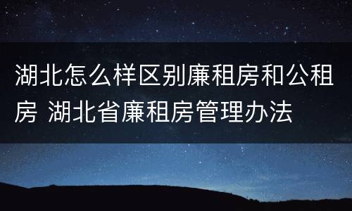 湖北怎么样区别廉租房和公租房 湖北省廉租房管理办法