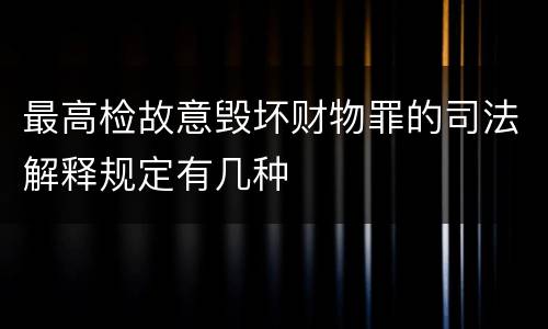 最高检故意毁坏财物罪的司法解释规定有几种