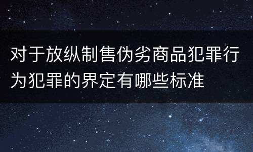 对于放纵制售伪劣商品犯罪行为犯罪的界定有哪些标准