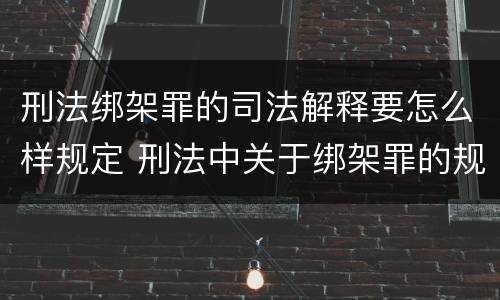 刑法绑架罪的司法解释要怎么样规定 刑法中关于绑架罪的规定