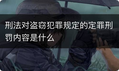 刑法对盗窃犯罪规定的定罪刑罚内容是什么