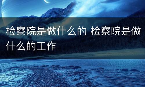 检察院是做什么的 检察院是做什么的工作