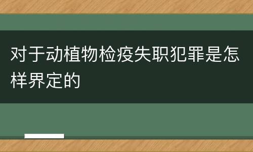 对于动植物检疫失职犯罪是怎样界定的