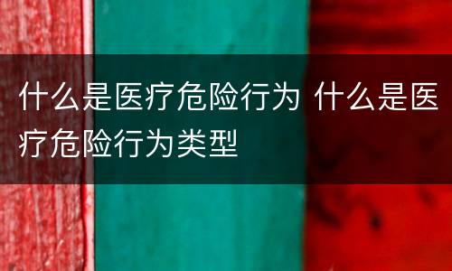 什么是医疗危险行为 什么是医疗危险行为类型