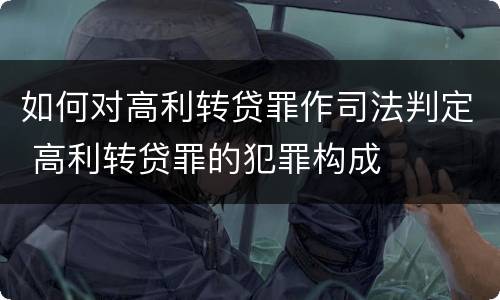 如何对高利转贷罪作司法判定 高利转贷罪的犯罪构成
