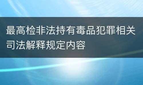 最高检非法持有毒品犯罪相关司法解释规定内容