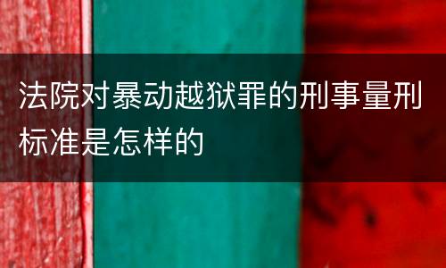 法院对暴动越狱罪的刑事量刑标准是怎样的