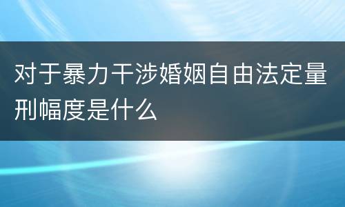 对于暴力干涉婚姻自由法定量刑幅度是什么