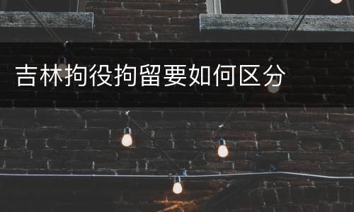 吉林拘役拘留要如何区分