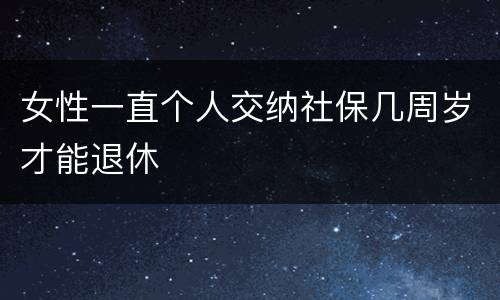 女性一直个人交纳社保几周岁才能退休