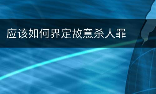 应该如何界定故意杀人罪