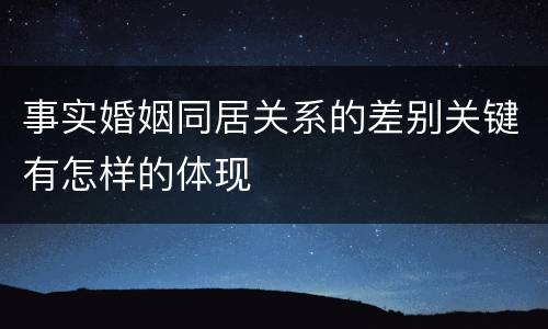 事实婚姻同居关系的差别关键有怎样的体现