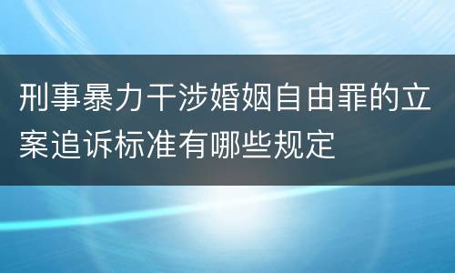 刑事暴力干涉婚姻自由罪的立案追诉标准有哪些规定