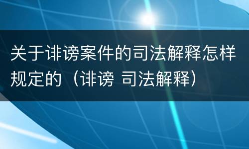 关于诽谤案件的司法解释怎样规定的（诽谤 司法解释）