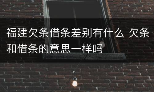 福建欠条借条差别有什么 欠条和借条的意思一样吗