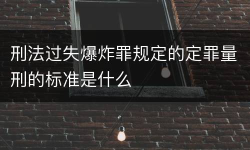 刑法过失爆炸罪规定的定罪量刑的标准是什么