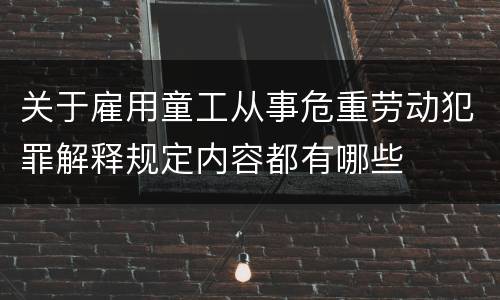 关于雇用童工从事危重劳动犯罪解释规定内容都有哪些