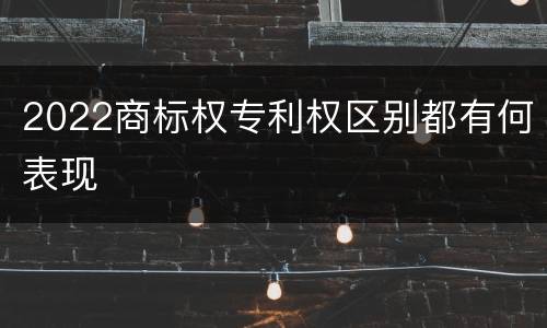 2022商标权专利权区别都有何表现