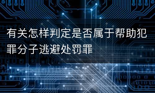 有关怎样判定是否属于帮助犯罪分子逃避处罚罪