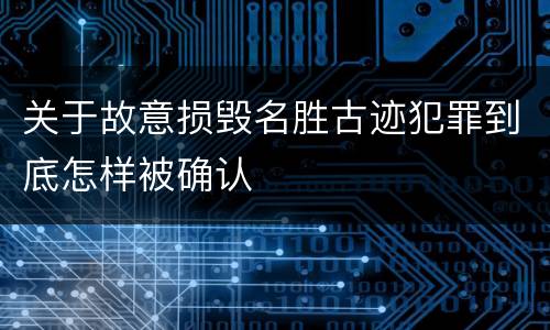 关于故意损毁名胜古迹犯罪到底怎样被确认