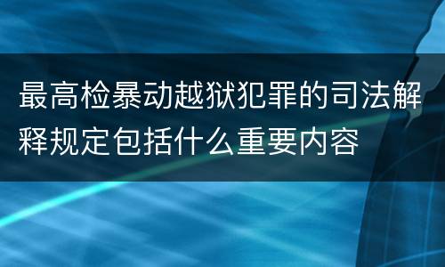 最高检暴动越狱犯罪的司法解释规定包括什么重要内容