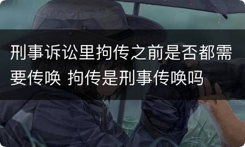 刑事诉讼里拘传之前是否都需要传唤 拘传是刑事传唤吗