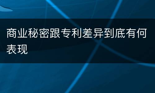 商业秘密跟专利差异到底有何表现