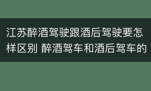 江苏醉酒驾驶跟酒后驾驶要怎样区别 醉酒驾车和酒后驾车的区别