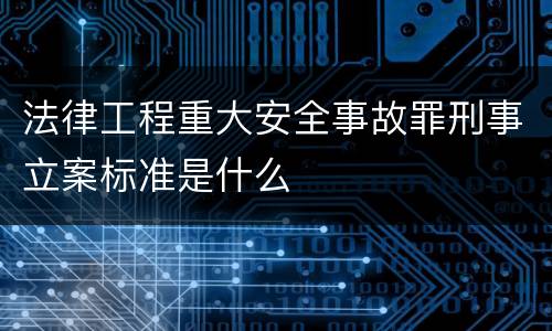 法律工程重大安全事故罪刑事立案标准是什么