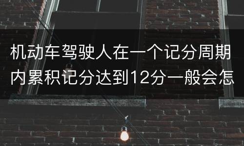 机动车驾驶人在一个记分周期内累积记分达到12分一般会怎么样