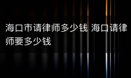 海口市请律师多少钱 海口请律师要多少钱