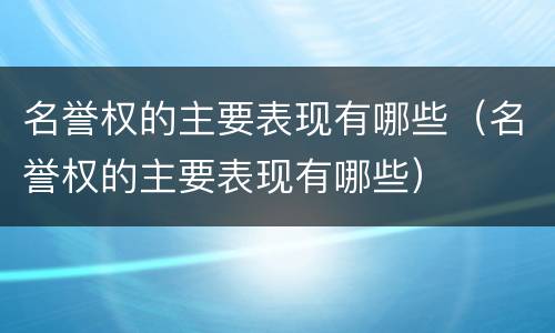 名誉权的主要表现有哪些（名誉权的主要表现有哪些）