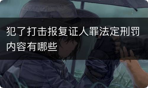 犯了打击报复证人罪法定刑罚内容有哪些