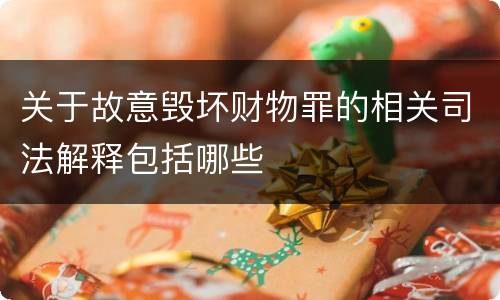 关于故意毁坏财物罪的相关司法解释包括哪些