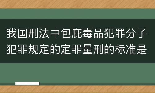 我国刑法中包庇毒品犯罪分子犯罪规定的定罪量刑的标准是多少