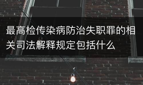最高检传染病防治失职罪的相关司法解释规定包括什么
