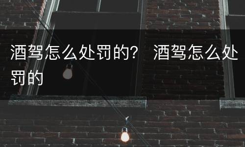 酒驾怎么处罚的？ 酒驾怎么处罚的