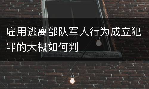 雇用逃离部队军人行为成立犯罪的大概如何判