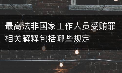 最高法非国家工作人员受贿罪相关解释包括哪些规定