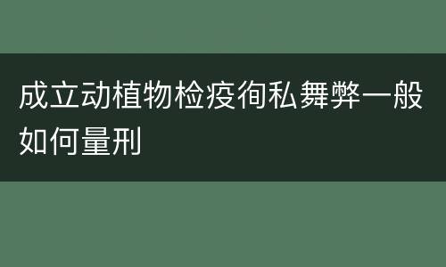 成立动植物检疫徇私舞弊一般如何量刑