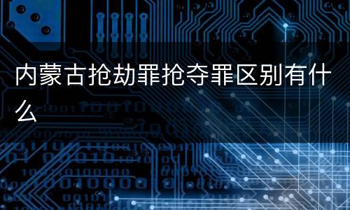 内蒙古抢劫罪抢夺罪区别有什么