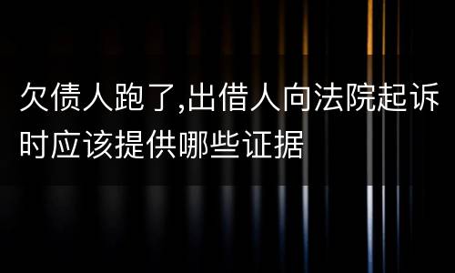 欠债人跑了,出借人向法院起诉时应该提供哪些证据