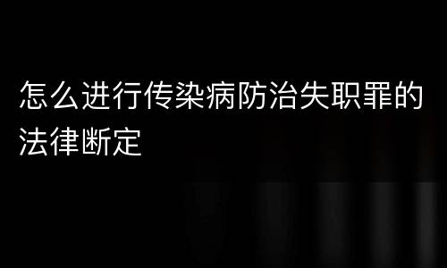 怎么进行传染病防治失职罪的法律断定
